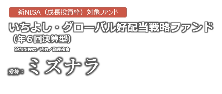いちよし・グローバル好配当戦略ファンド(年6回決算型)(愛称:ミズナラ)